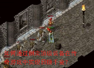 如何通过倒卖顶级装备在传奇游戏中实现日赚千金? 如何通过倒卖顶级装备在传奇游戏中实现日赚千金?