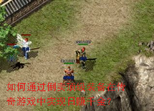 如何通过倒卖顶级装备在传奇游戏中实现日赚千金? 如何通过倒卖顶级装备在传奇游戏中实现日赚千金?