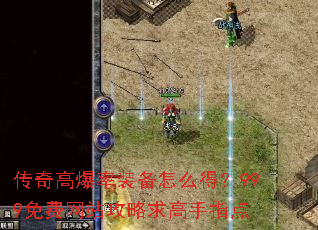 传奇高爆率装备怎么得?999免费网站攻略求高手指点 传奇高爆率装备怎么得?999免费网站攻略求高手指点