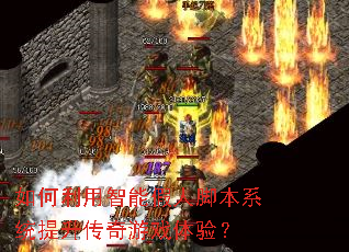如何利用智能假人脚本系统提升传奇游戏体验? 如何利用智能假人脚本系统提升传奇游戏体验?