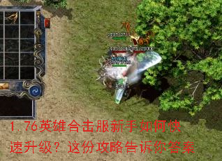 1.76英雄合击服新手如何快速升级?这份攻略告诉你答案 1.76英雄合击服新手如何快速升级?这份攻略告诉你答案
