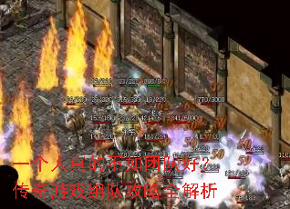 一个人真的不如团队好?传奇游戏组队攻略全解析 一个人真的不如团队好?传奇游戏组队攻略全解析