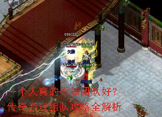 一个人真的不如团队好?传奇游戏组队攻略全解析 一个人真的不如团队好?传奇游戏组队攻略全解析