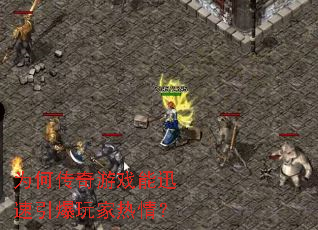 为何传奇游戏能迅速引爆玩家热情? 为何传奇游戏能迅速引爆玩家热情?