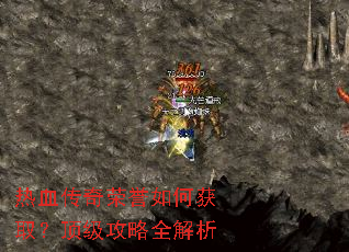 热血传奇荣誉如何获取?顶级攻略全解析 热血传奇荣誉如何获取?顶级攻略全解析