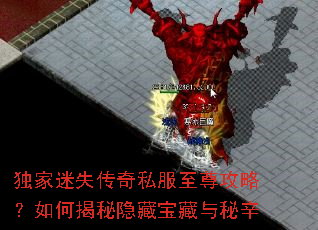 独家迷失传奇私服至尊攻略?如何揭秘隐藏宝藏与秘辛 独家迷失传奇私服至尊攻略?如何揭秘隐藏宝藏与秘辛