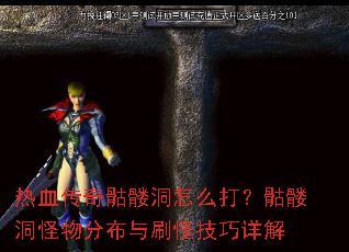 热血传奇骷髅洞怎么打?骷髅洞怪物分布与刷怪技巧详解 热血传奇骷髅洞怎么打?骷髅洞怪物分布与刷怪技巧详解