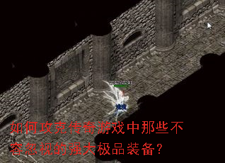 如何攻克传奇游戏中那些不容忽视的强大极品装备? 如何攻克传奇游戏中那些不容忽视的强大极品装备?