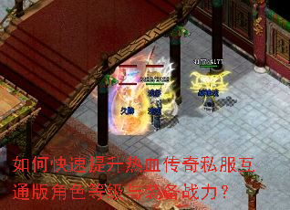 如何快速提升热血传奇私服互通版角色等级与装备战力? 如何快速提升热血传奇私服互通版角色等级与装备战力?