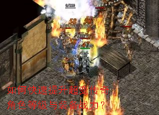 如何快速提升超变传奇角色等级与装备战力? 如何快速提升超变传奇角色等级与装备战力?
