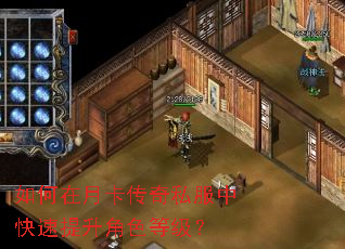 如何在月卡传奇私服中快速提升角色等级? 如何在月卡传奇私服中快速提升角色等级?