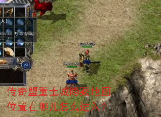 传奇盟重土城隐藏地图位置在哪儿怎么进入? 传奇盟重土城隐藏地图位置在哪儿怎么进入?