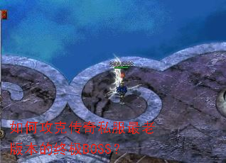 如何攻克传奇私服最老版本的终极BOSS? 如何攻克传奇私服最老版本的终极BOSS?