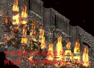 传奇屠龙刀最强属性如何搭配?顶级攻略解析 传奇屠龙刀最强属性如何搭配?顶级攻略解析