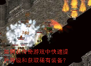 如何在传奇游戏中快速提升等级和获取稀有装备? 如何在传奇游戏中快速提升等级和获取稀有装备?