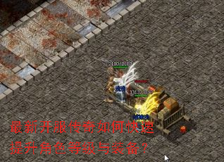 最新开服传奇如何快速提升角色等级与装备? 最新开服传奇如何快速提升角色等级与装备?