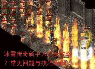 冰雪传奇新手入门全攻略?常见问题与技巧解析 冰雪传奇新手入门全攻略?常见问题与技巧解析
