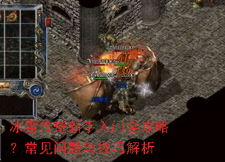 冰雪传奇新手入门全攻略?常见问题与技巧解析 冰雪传奇新手入门全攻略?常见问题与技巧解析