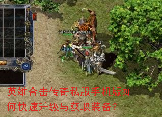 英雄合击传奇私服手机版如何快速升级与获取装备? 英雄合击传奇私服手机版如何快速升级与获取装备?