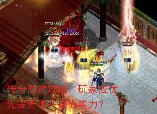 传奇游戏攻略:玩家应优先提升哪些核心实力? 传奇游戏攻略:玩家应优先提升哪些核心实力?
